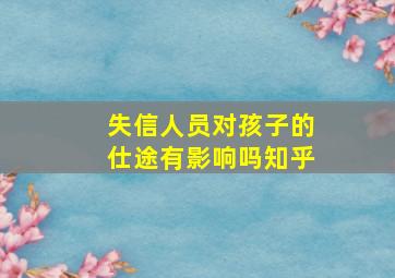 失信人员对孩子的仕途有影响吗知乎