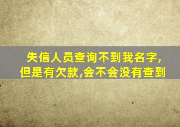 失信人员查询不到我名字,但是有欠款,会不会没有查到