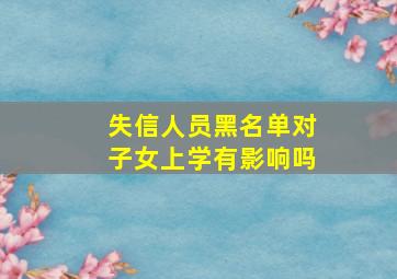 失信人员黑名单对子女上学有影响吗