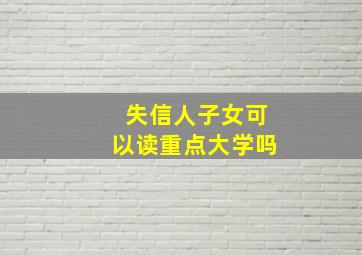 失信人子女可以读重点大学吗