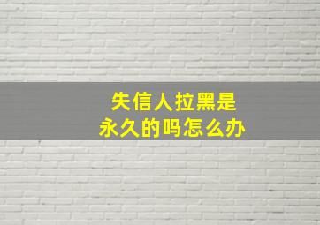 失信人拉黑是永久的吗怎么办