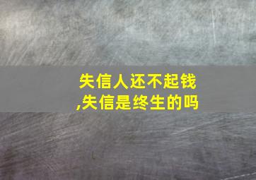 失信人还不起钱,失信是终生的吗