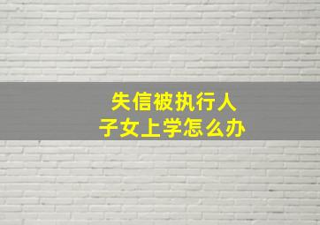 失信被执行人子女上学怎么办