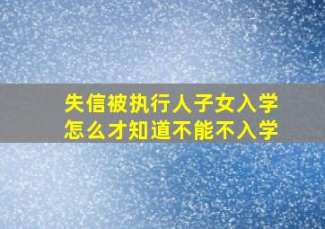 失信被执行人子女入学怎么才知道不能不入学