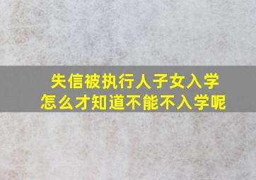 失信被执行人子女入学怎么才知道不能不入学呢