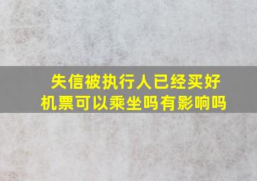 失信被执行人已经买好机票可以乘坐吗有影响吗