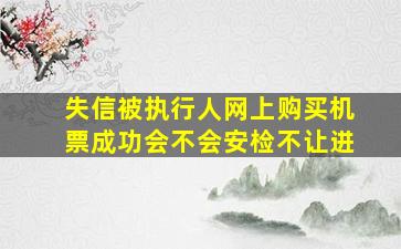 失信被执行人网上购买机票成功会不会安检不让进