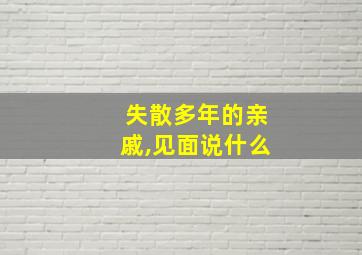 失散多年的亲戚,见面说什么