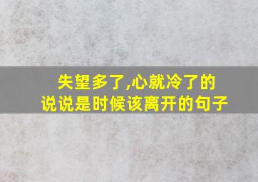 失望多了,心就冷了的说说是时候该离开的句子