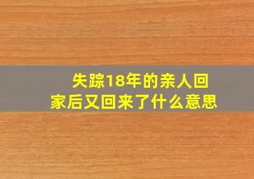 失踪18年的亲人回家后又回来了什么意思