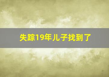 失踪19年儿子找到了