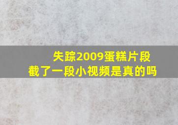 失踪2009蛋糕片段截了一段小视频是真的吗