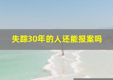 失踪30年的人还能报案吗