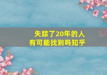 失踪了20年的人有可能找到吗知乎