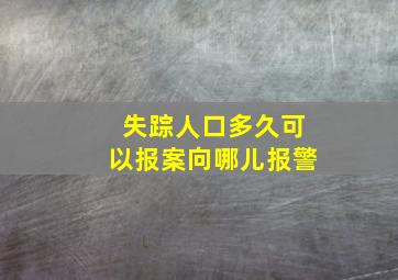 失踪人口多久可以报案向哪儿报警