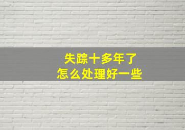 失踪十多年了怎么处理好一些