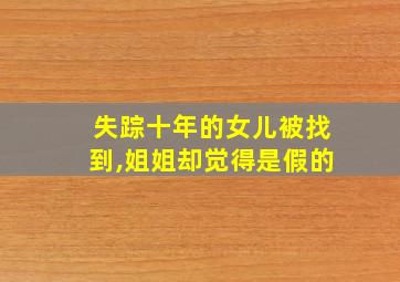 失踪十年的女儿被找到,姐姐却觉得是假的