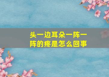 头一边耳朵一阵一阵的疼是怎么回事