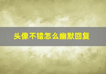 头像不错怎么幽默回复