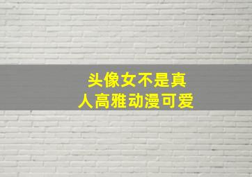 头像女不是真人高雅动漫可爱