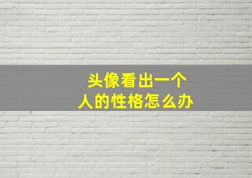 头像看出一个人的性格怎么办