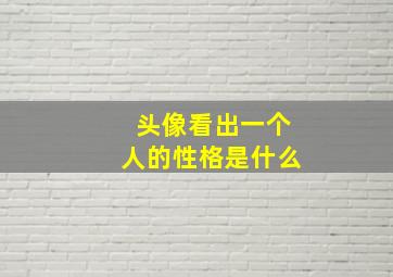 头像看出一个人的性格是什么