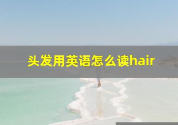 头发用英语怎么读hair