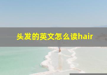 头发的英文怎么读hair