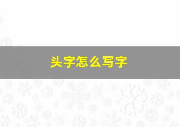 头字怎么写字