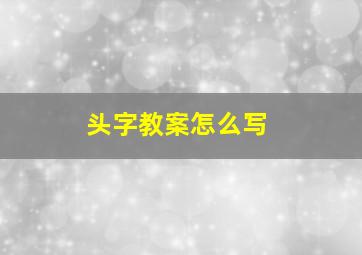 头字教案怎么写