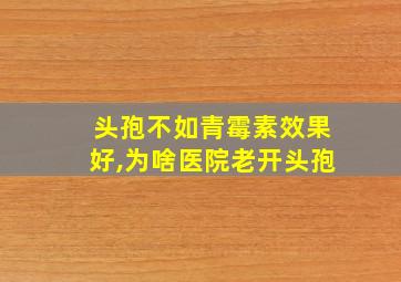 头孢不如青霉素效果好,为啥医院老开头孢