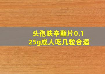 头孢呋辛酯片0.125g成人吃几粒合适