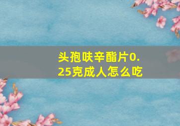 头孢呋辛酯片0.25克成人怎么吃