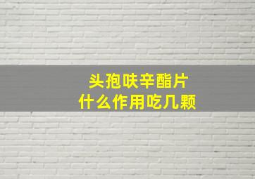 头孢呋辛酯片什么作用吃几颗