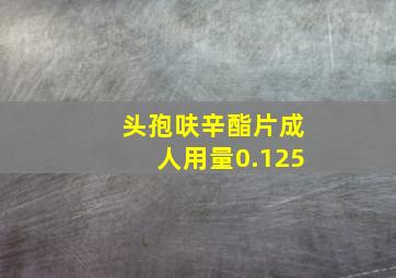 头孢呋辛酯片成人用量0.125