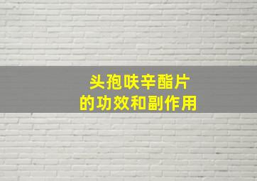 头孢呋辛酯片的功效和副作用