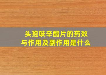 头孢呋辛酯片的药效与作用及副作用是什么