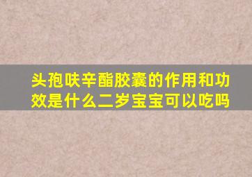 头孢呋辛酯胶囊的作用和功效是什么二岁宝宝可以吃吗