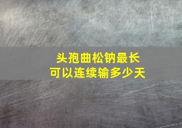 头孢曲松钠最长可以连续输多少天