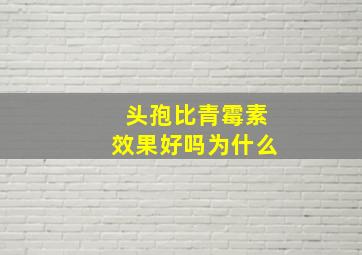 头孢比青霉素效果好吗为什么