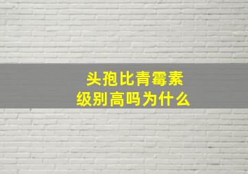 头孢比青霉素级别高吗为什么