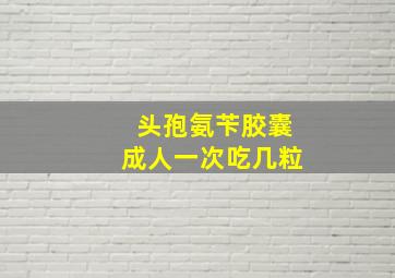 头孢氨苄胶囊成人一次吃几粒