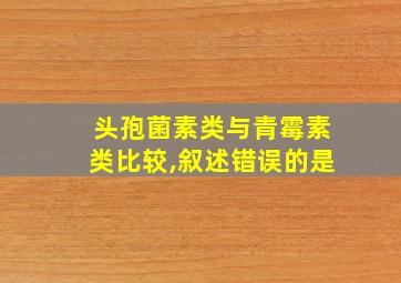 头孢菌素类与青霉素类比较,叙述错误的是