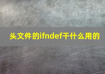 头文件的ifndef干什么用的