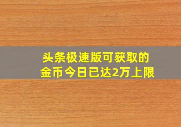 头条极速版可获取的金币今日已达2万上限