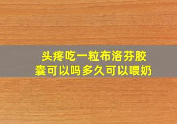 头疼吃一粒布洛芬胶囊可以吗多久可以喂奶