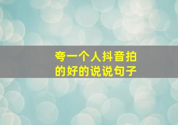 夸一个人抖音拍的好的说说句子