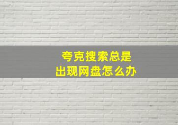 夸克搜索总是出现网盘怎么办