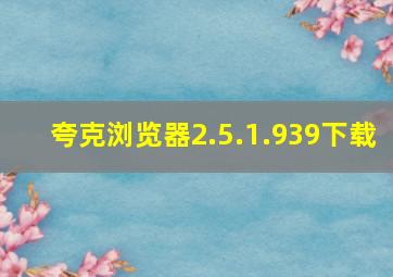 夸克浏览器2.5.1.939下载