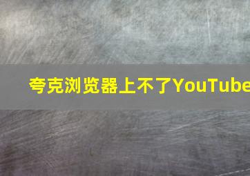 夸克浏览器上不了YouTube